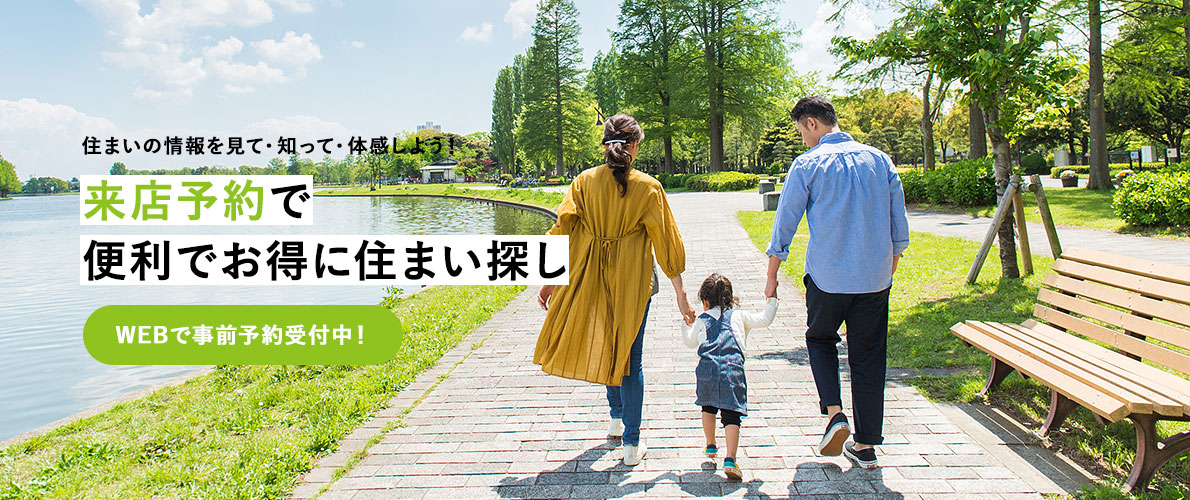 住まいの情報を見て・知って・体感しよう！ | 来店予約で便利でお得に住まい探し | WEBで事前予約受付中！